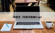 刘宪华（刘宪华歌曲trap）