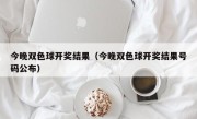 今晚双色球开奖结果（今晚双色球开奖结果号码公布）