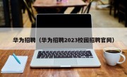 华为招聘（华为招聘2023校园招聘官网）