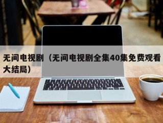 无间电视剧（无间电视剧全集40集免费观看大结局）