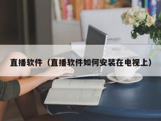 直播软件（直播软件如何安装在电视上）