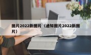 图片2022新图片（通知图片2022新图片）