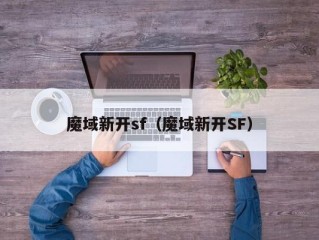 魔域新开sf（魔域新开SF）