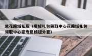 兰花魔域私服（魔域礼包领取中心花魔域礼包领取中心豪专属绝版外套）