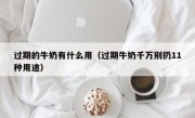 过期的牛奶有什么用（过期牛奶千万别扔11种用途）