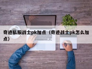 奇迹私服战士pk加点（奇迹战士pk怎么加点）