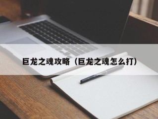 巨龙之魂攻略（巨龙之魂怎么打）