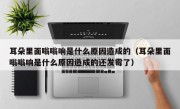 耳朵里面嗡嗡响是什么原因造成的（耳朵里面嗡嗡响是什么原因造成的还发霉了）