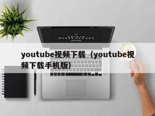 youtube视频下载（youtube视频下载手机版）