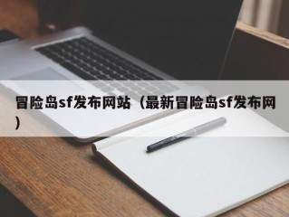 冒险岛sf发布网站（最新冒险岛sf发布网）