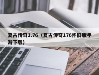 复古传奇1.76（复古传奇176怀旧版手游下载）