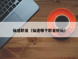 仙途职业（仙途哪个职业好玩）