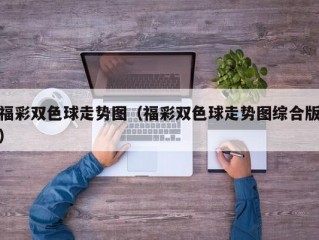 福彩双色球走势图（福彩双色球走势图综合版）