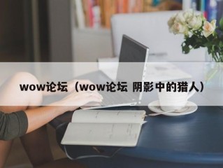 wow论坛（wow论坛 阴影中的猎人）