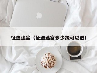 征途迷宫（征途迷宫多少级可以进）