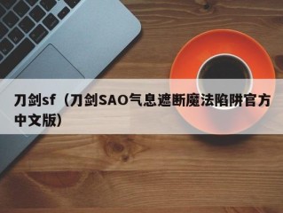 刀剑sf（刀剑SAO气息遮断魔法陷阱官方中文版）