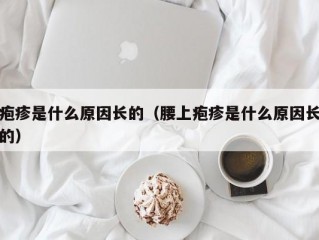 疱疹是什么原因长的（腰上疱疹是什么原因长的）