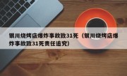 银川烧烤店爆炸事故致31死（银川烧烤店爆炸事故致31死责任追究）