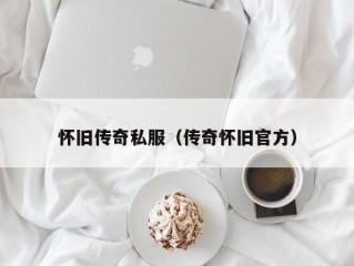 怀旧传奇私服（传奇怀旧官方）