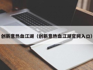 创新意热血江湖（创新意热血江湖官网入口）