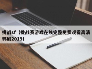 挑战sf（挑战赛游戏在线完整免费观看高清韩剧2019）