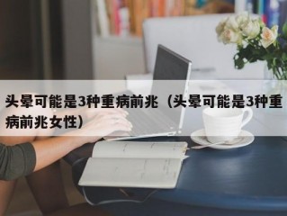 头晕可能是3种重病前兆（头晕可能是3种重病前兆女性）