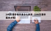 100万港币等于多少人民币（100万港币是多少钱）