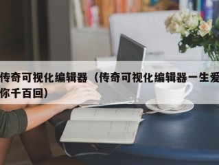 传奇可视化编辑器（传奇可视化编辑器一生爱你千百回）