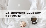 pubg国际服下载安装（pubg国际服下载安装官方正版）