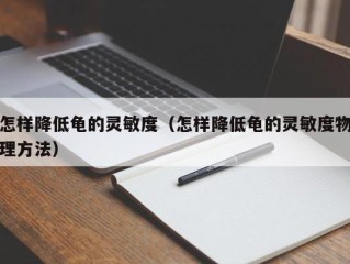 怎样降低龟的灵敏度（怎样降低龟的灵敏度物理方法）