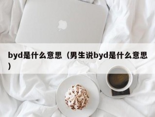 byd是什么意思（男生说byd是什么意思）