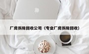 厂房拆除回收公司（专业厂房拆除回收）