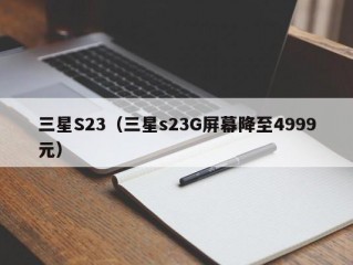 三星S23（三星s23G屏幕降至4999元）