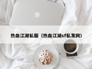 热血江湖私服（热血江湖sf私发网）