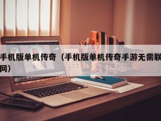 手机版单机传奇（手机版单机传奇手游无需联网）