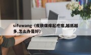 sifuwang（皮肤瘙痒起疙瘩,越抓越多,怎么办是好）