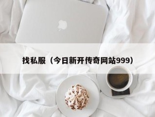 找私服（今日新开传奇网站999）