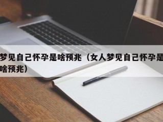 梦见自己怀孕是啥预兆（女人梦见自己怀孕是啥预兆）