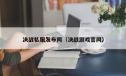 决战私服发布网（决战游戏官网）