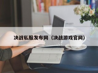 决战私服发布网（决战游戏官网）