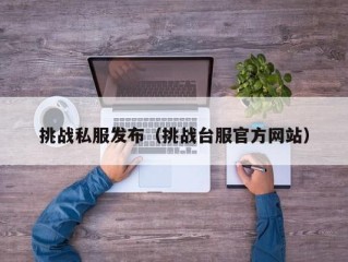 挑战私服发布（挑战台服官方网站）