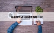 网络游戏sf（网络游戏是什么）