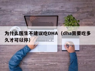 为什么医生不建议吃DHA（dha需要吃多久才可以停）