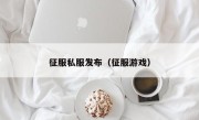 征服私服发布（征服游戏）