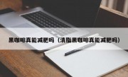 黑咖啡真能减肥吗（清脂黑咖啡真能减肥吗）