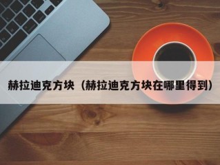 赫拉迪克方块（赫拉迪克方块在哪里得到）