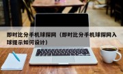 即时比分手机球探网（即时比分手机球探网入球提示如何设计）