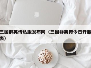 三国群英传私服发布网（三国群英传今日开服表）