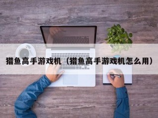 猎鱼高手游戏机（猎鱼高手游戏机怎么用）