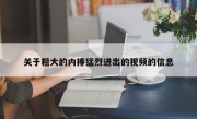 关于粗大的内捧猛烈进出的视频的信息